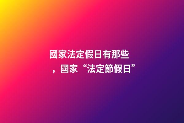國家法定假日有那些，國家“法定節假日”-第1張-觀點-玄機派